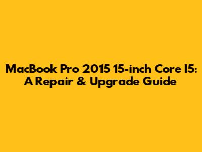 MacBook Pro 2015 15-inch Core I5: A Repair & Upgrade Guide