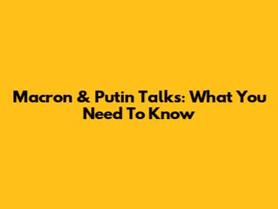 Macron & Putin Talks: What You Need To Know