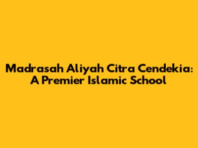 Madrasah Aliyah Citra Cendekia: A Premier Islamic School
