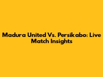 Madura United Vs. Persikabo: Live Match Insights