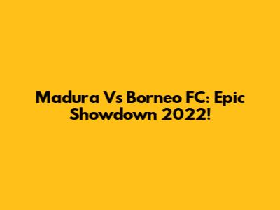 Madura Vs Borneo FC: Epic Showdown 2022!