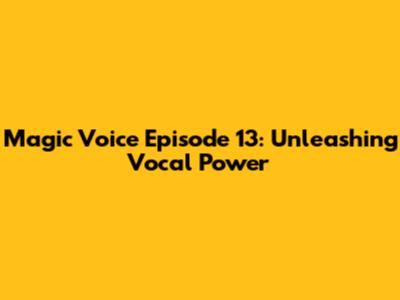 Magic Voice Episode 13: Unleashing Vocal Power