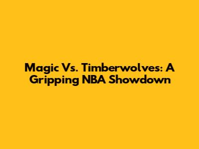 Magic Vs. Timberwolves: A Gripping NBA Showdown