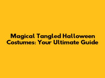 Magical Tangled Halloween Costumes: Your Ultimate Guide