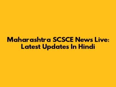 Maharashtra SCSCE News Live: Latest Updates In Hindi