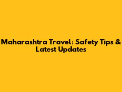 Maharashtra Travel: Safety Tips & Latest Updates
