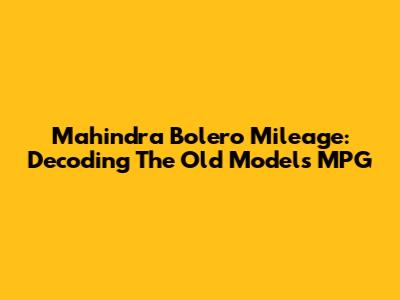 Mahindra Bolero Mileage: Decoding The Old Model's MPG