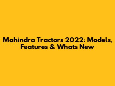 Mahindra Tractors 2022: Models, Features & What's New