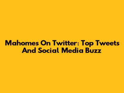 Mahomes On Twitter: Top Tweets And Social Media Buzz