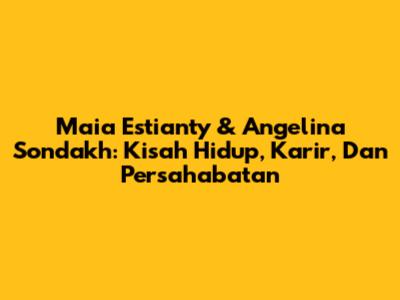 Maia Estianty & Angelina Sondakh: Kisah Hidup, Karir, Dan Persahabatan