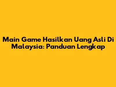 Main Game Hasilkan Uang Asli Di Malaysia: Panduan Lengkap