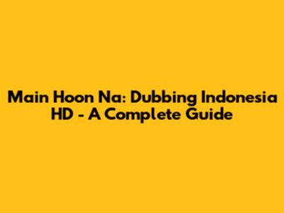 Main Hoon Na: Dubbing Indonesia HD - A Complete Guide