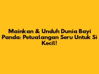 Mainkan & Unduh Dunia Bayi Panda: Petualangan Seru Untuk Si Kecil!