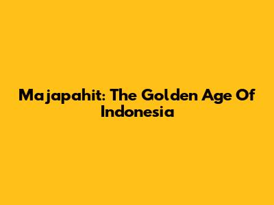 Majapahit: The Golden Age Of Indonesia