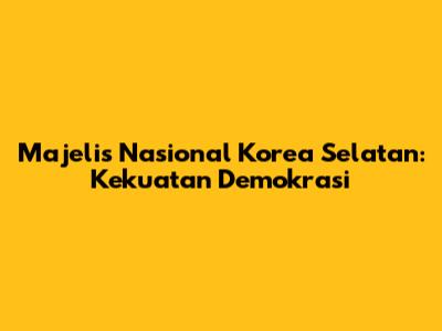 Majelis Nasional Korea Selatan: Kekuatan Demokrasi
