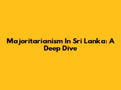 Majoritarianism In Sri Lanka: A Deep Dive