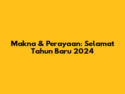 Makna & Perayaan: Selamat Tahun Baru 2024