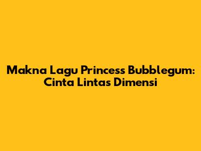 Makna Lagu Princess Bubblegum: Cinta Lintas Dimensi