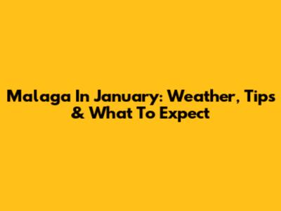 Malaga In January: Weather, Tips & What To Expect