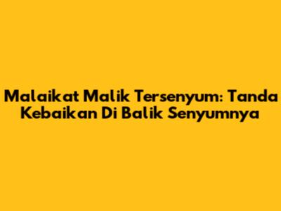 Malaikat Malik Tersenyum: Tanda Kebaikan Di Balik Senyumnya