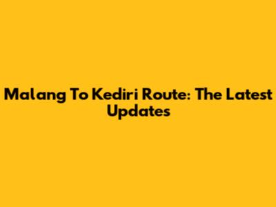 Malang To Kediri Route: The Latest Updates