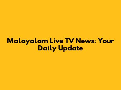 Malayalam Live TV News: Your Daily Update