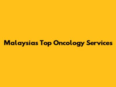 Malaysia's Top Oncology Services