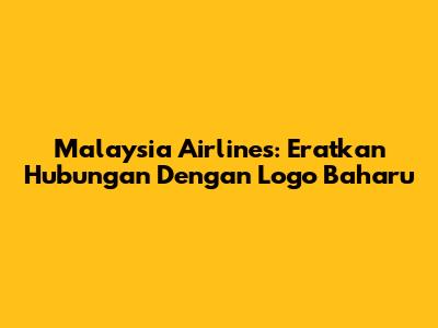 Malaysia Airlines: Eratkan Hubungan Dengan Logo Baharu