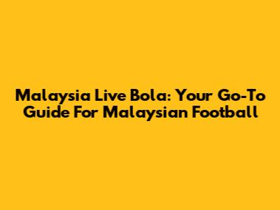 Malaysia Live Bola: Your Go-To Guide For Malaysian Football