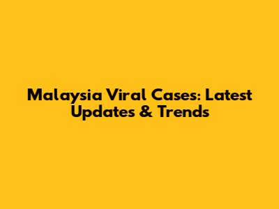 Malaysia Viral Cases: Latest Updates & Trends