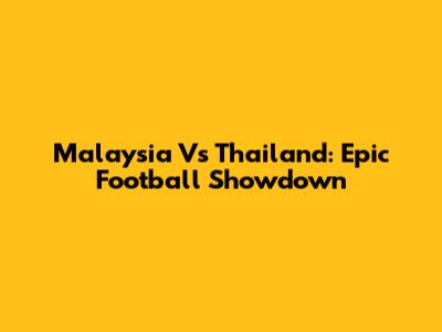 Malaysia Vs Thailand: Epic Football Showdown