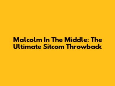 Malcolm In The Middle: The Ultimate Sitcom Throwback