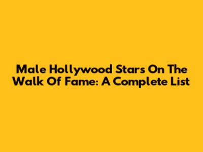Male Hollywood Stars On The Walk Of Fame: A Complete List