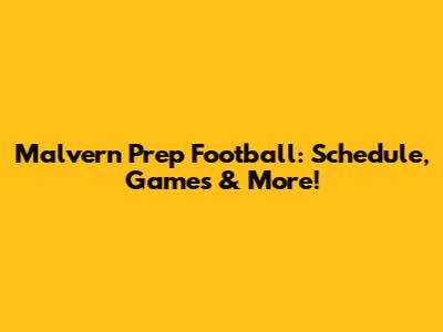 Malvern Prep Football: Schedule, Games & More!