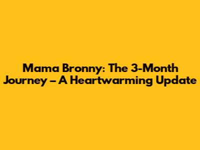 Mama Bronny: The 3-Month Journey – A Heartwarming Update