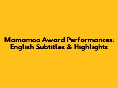Mamamoo Award Performances: English Subtitles & Highlights