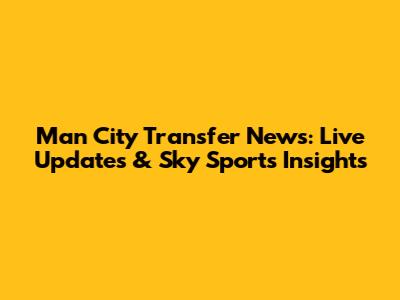 Man City Transfer News: Live Updates & Sky Sports Insights