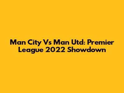 Man City Vs Man Utd: Premier League 2022 Showdown