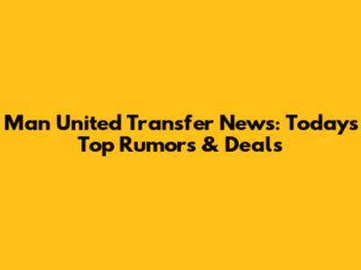 Man United Transfer News: Today's Top Rumors & Deals