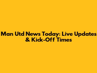 Man Utd News Today: Live Updates & Kick-Off Times
