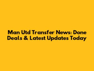 Man Utd Transfer News: Done Deals & Latest Updates Today