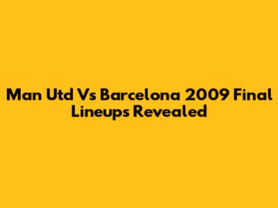 Man Utd Vs Barcelona 2009 Final Lineups Revealed