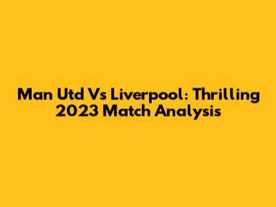 Man Utd Vs Liverpool: Thrilling 2023 Match Analysis
