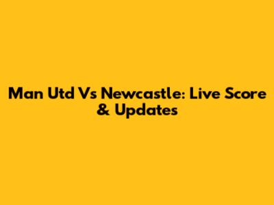 Man Utd Vs Newcastle: Live Score & Updates
