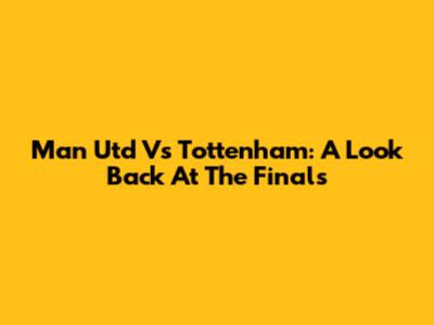 Man Utd Vs Tottenham: A Look Back At The Finals