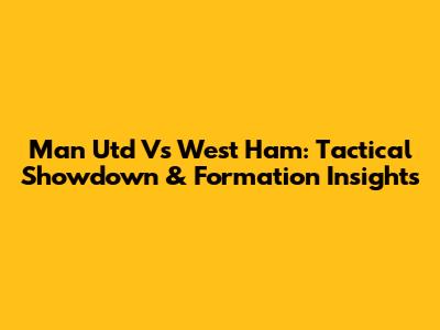 Man Utd Vs West Ham: Tactical Showdown & Formation Insights