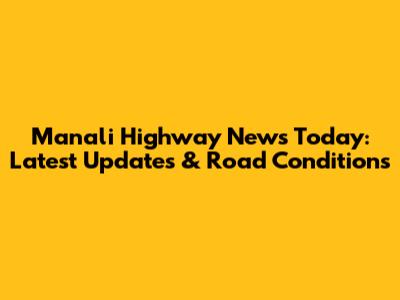 Manali Highway News Today: Latest Updates & Road Conditions