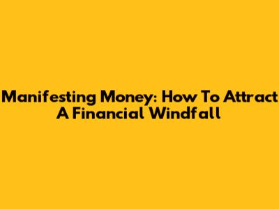 Manifesting Money: How To Attract A Financial Windfall