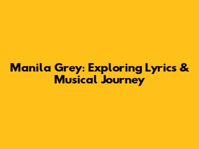 Manila Grey: Exploring Lyrics & Musical Journey
