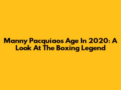 Manny Pacquiao's Age In 2020: A Look At The Boxing Legend